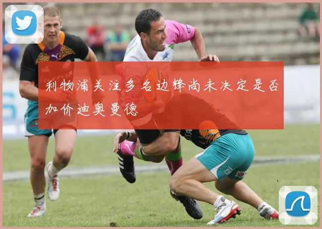 利物浦关注多名边锋尚未决定是否加价迪奥曼德