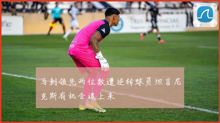 马刺领先两位数遭逆转球员坦言尼克斯有机会追上来