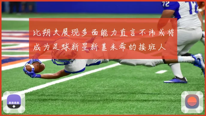 比朔夫展现多面能力直言不讳或将成为足球新星新基米希的接班人