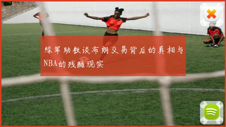 绿军助教谈布朗交易背后的真相与NBA的残酷现实