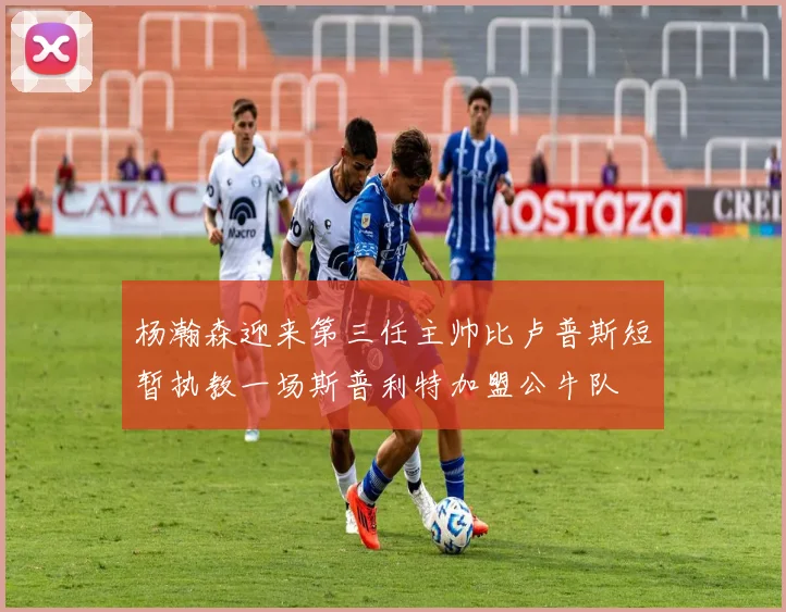 杨瀚森迎来第三任主帅比卢普斯短暂执教一场斯普利特加盟公牛队