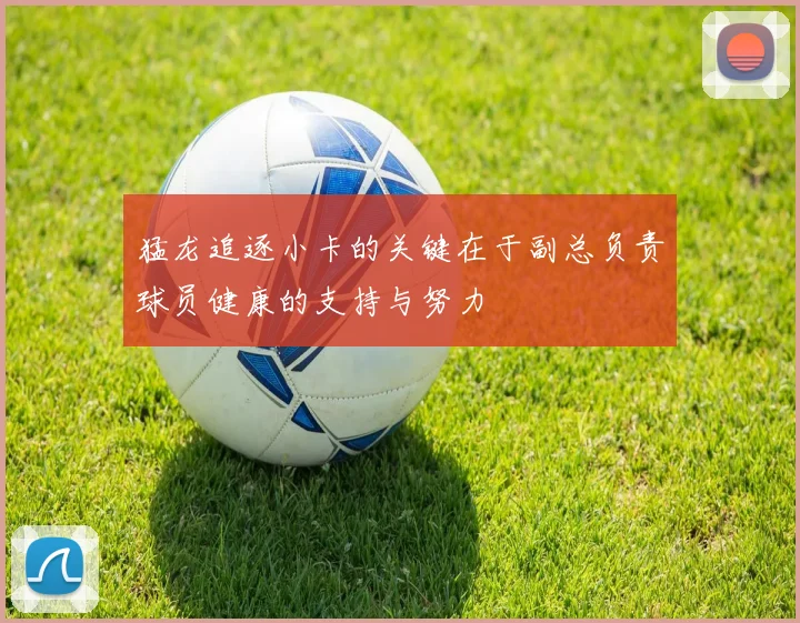 猛龙追逐小卡的关键在于副总负责球员健康的支持与努力