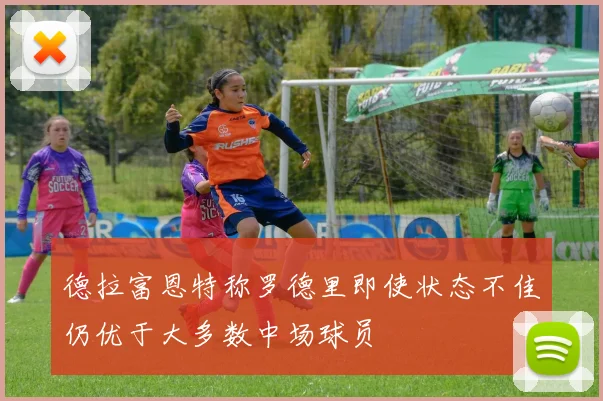 德拉富恩特称罗德里即使状态不佳仍优于大多数中场球员